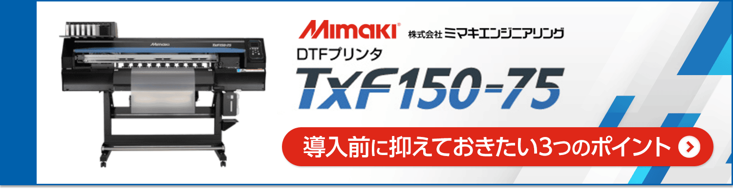 Mimaki TxF150-75 導入前に抑えておきたい3つのポイント